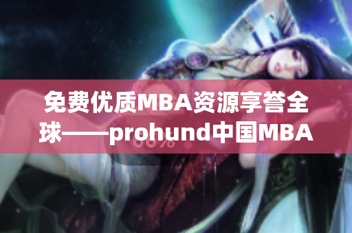 免费优质MBA资源享誉全球——prohund中国MBA智库免费版