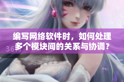 编写网络软件时，如何处理多个模块间的关系与协调？