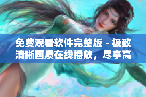 免费观看软件完整版 - 极致清晰画质在线播放，尽享高清体验