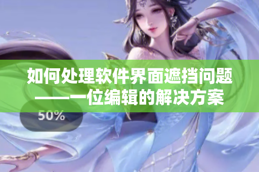 如何处理软件界面遮挡问题——一位编辑的解决方案