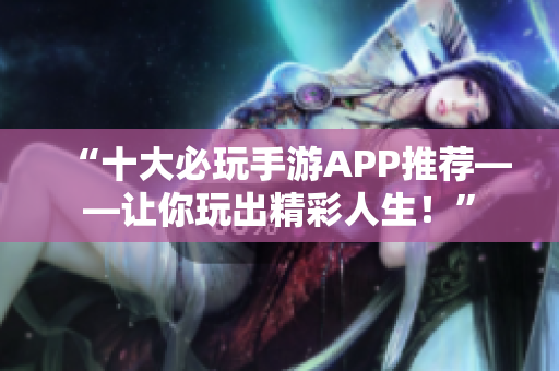 “十大必玩手游APP推荐——让你玩出精彩人生！”