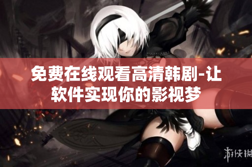 免费在线观看高清韩剧-让软件实现你的影视梦