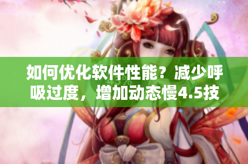 如何优化软件性能？减少呼吸过度，增加动态慢4.5技巧分享。