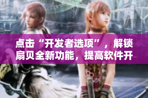 点击“开发者选项”，解锁扇贝全新功能，提高软件开发效率