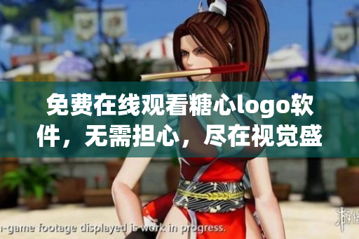 免费在线观看糖心logo软件，无需担心，尽在视觉盛宴!