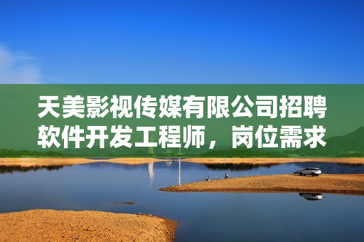 天美影视传媒有限公司招聘软件开发工程师，岗位需求多方位技能方面能力强