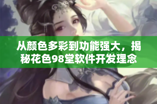 从颜色多彩到功能强大，揭秘花色98堂软件开发理念