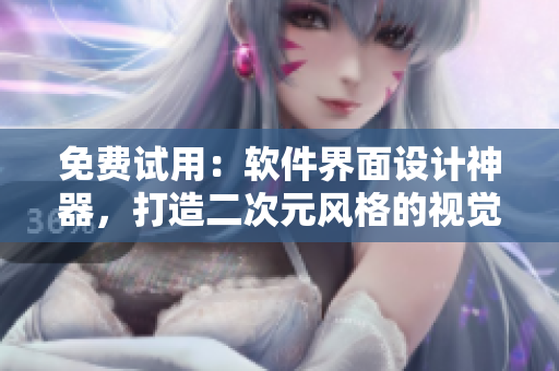 免费试用：软件界面设计神器，打造二次元风格的视觉效果
