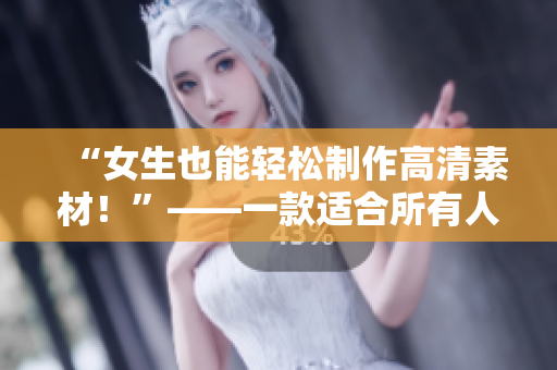 “女生也能轻松制作高清素材！”——一款适合所有人使用的软件！