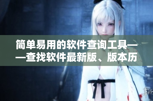 简单易用的软件查询工具——查找软件最新版、版本历史记录和下载来源