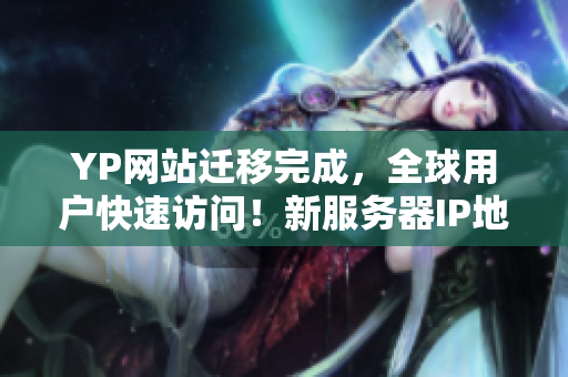 YP网站迁移完成，全球用户快速访问！新服务器IP地址发布！