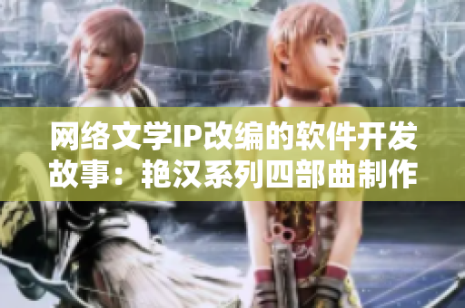 网络文学IP改编的软件开发故事：艳汉系列四部曲制作揭秘