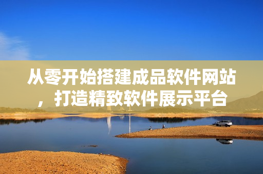 从零开始搭建成品软件网站，打造精致软件展示平台