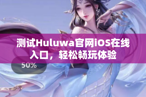 测试Huluwa官网iOS在线入口，轻松畅玩体验