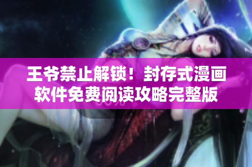 王爷禁止解锁！封存式漫画软件免费阅读攻略完整版