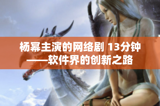 杨幂主演的网络剧 13分钟——软件界的创新之路