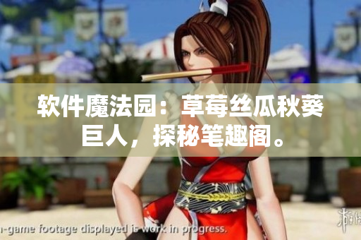 软件魔法园：草莓丝瓜秋葵巨人，探秘笔趣阁。