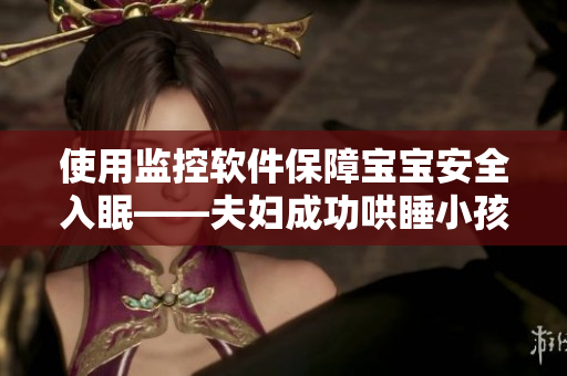使用监控软件保障宝宝安全入眠——夫妇成功哄睡小孩引发思考