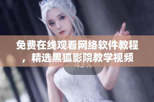 免费在线观看网络软件教程，精选黑狐影院教学视频