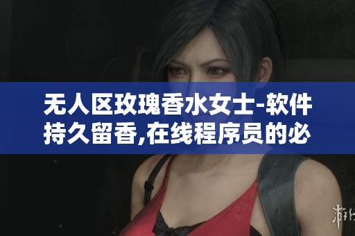 无人区玫瑰香水女士-软件持久留香,在线程序员的必备之选