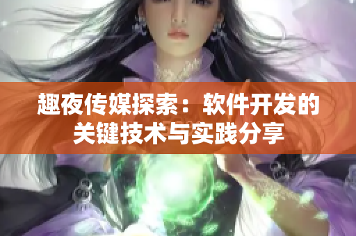 趣夜传媒探索：软件开发的关键技术与实践分享