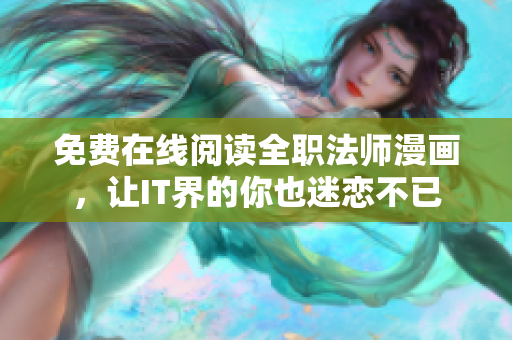 免费在线阅读全职法师漫画，让IT界的你也迷恋不已