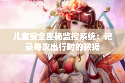 儿童安全座椅监控系统：记录每次出行时的数据