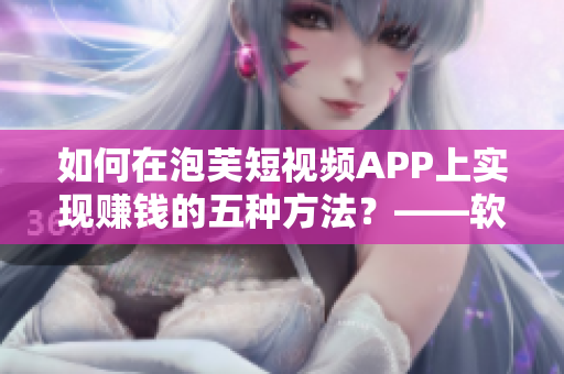 如何在泡芙短视频APP上实现赚钱的五种方法？——软件相关
