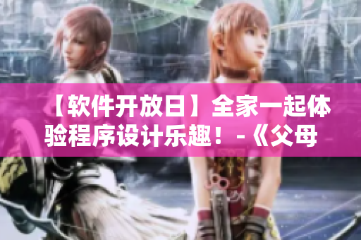 【软件开放日】全家一起体验程序设计乐趣！-《父母全家儿女大联欢》第14集