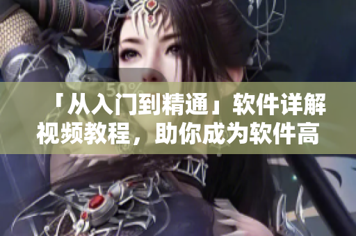 「从入门到精通」软件详解视频教程，助你成为软件高手！