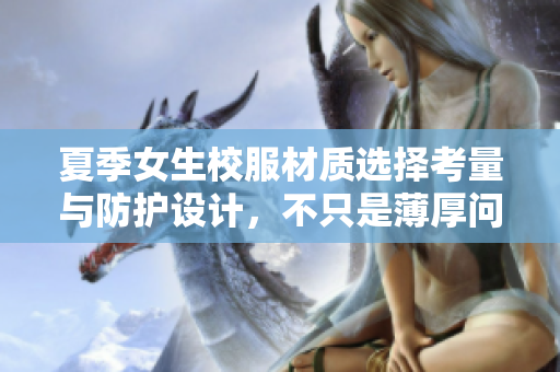 夏季女生校服材质选择考量与防护设计，不只是薄厚问题