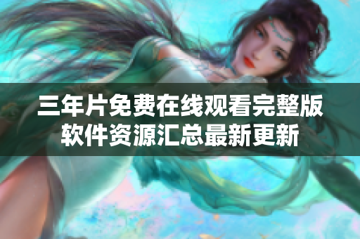 三年片免费在线观看完整版软件资源汇总最新更新