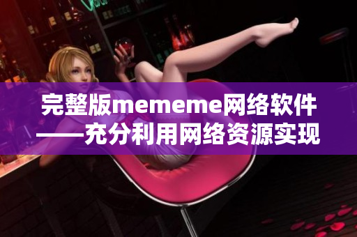 完整版mememe网络软件——充分利用网络资源实现在线观看