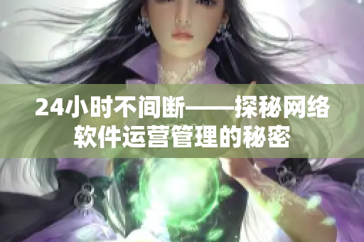 24小时不间断——探秘网络软件运营管理的秘密