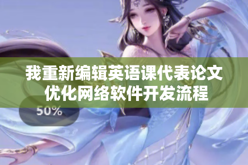 我重新编辑英语课代表论文 优化网络软件开发流程