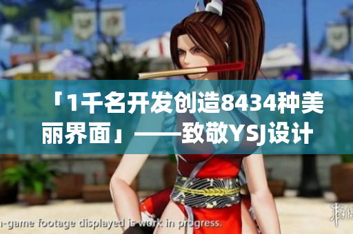 「1千名开发创造8434种美丽界面」——致敬YSJ设计思想