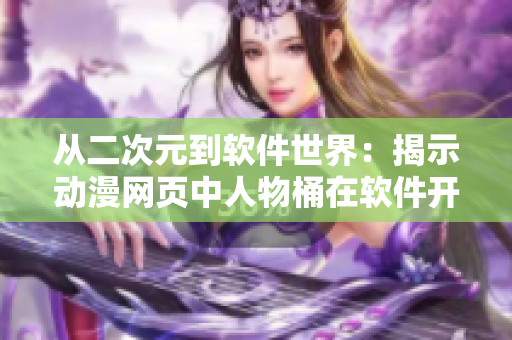 从二次元到软件世界：揭示动漫网页中人物桶在软件开发中的重要价值