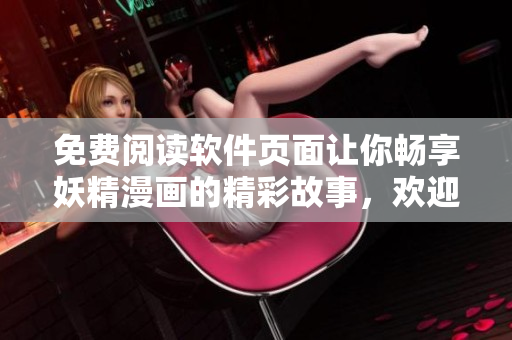 免费阅读软件页面让你畅享妖精漫画的精彩故事，欢迎登录浏览！