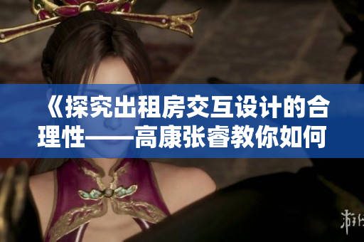 《探究出租房交互设计的合理性——高康张睿教你如何加强软件用户体验》