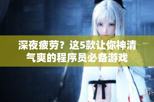 深夜疲劳？这5款让你神清气爽的程序员必备游戏