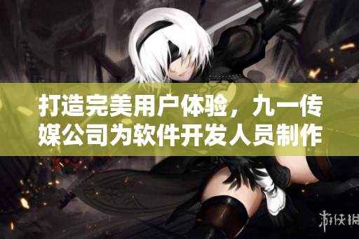 打造完美用户体验，九一传媒公司为软件开发人员制作全新网站