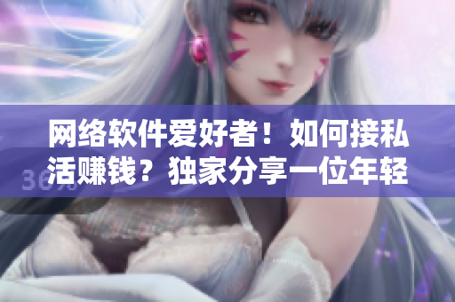 网络软件爱好者！如何接私活赚钱？独家分享一位年轻女生的成功经验