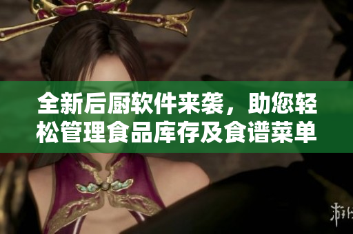 全新后厨软件来袭，助您轻松管理食品库存及食谱菜单！