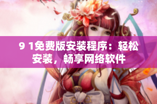 9 1免费版安装程序：轻松安装，畅享网络软件