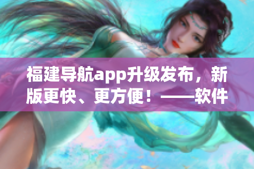 福建导航app升级发布，新版更快、更方便！——软件相关新闻报道