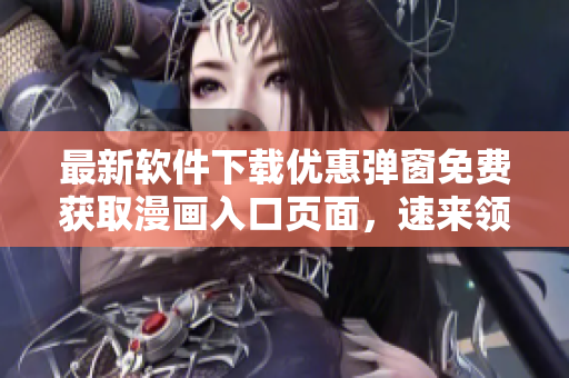 最新软件下载优惠弹窗免费获取漫画入口页面，速来领取