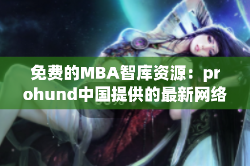 免费的MBA智库资源：prohund中国提供的最新网络软件