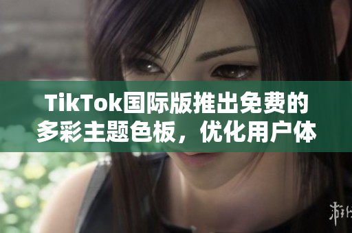 TikTok国际版推出免费的多彩主题色板，优化用户体验