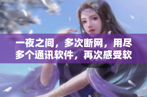 一夜之间，多次断网，用尽多个通讯软件，再次感受软件依赖的重要性！