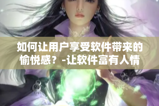 如何让用户享受软件带来的愉悦感？-让软件富有人情味